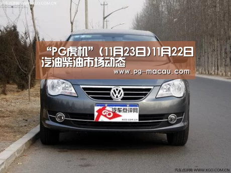 “PG虎机”(11月23日)11月22日汽油柴油市场动态(图2) PG虎机