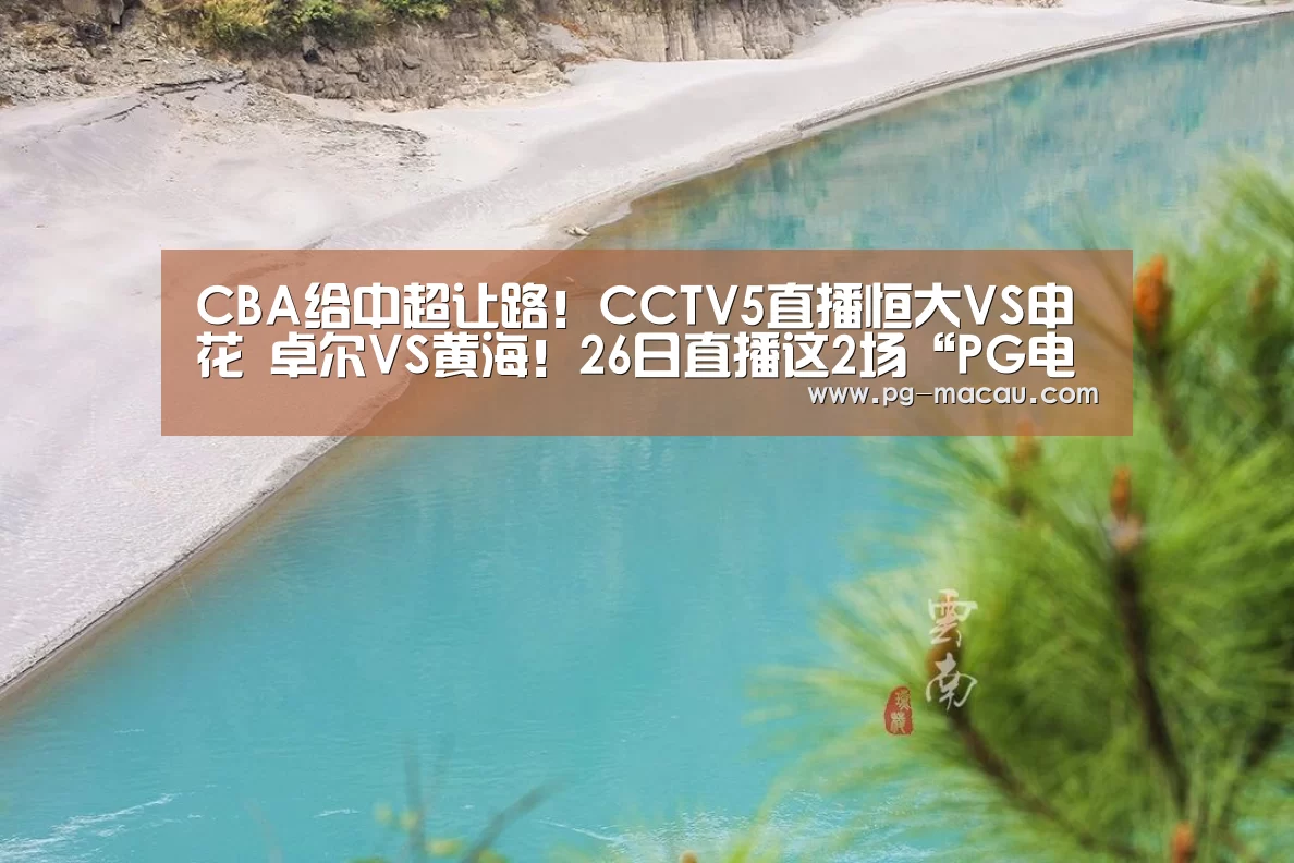 CBA给中超让路!CCTV5直播恒大VS申花 卓尔VS黄海!26日直播这2场“PG电子”(图2) PG虎机