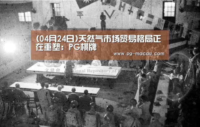 (04月24日)天然气市场贸易格局正在重塑:PG棋牌(图2) PG电子