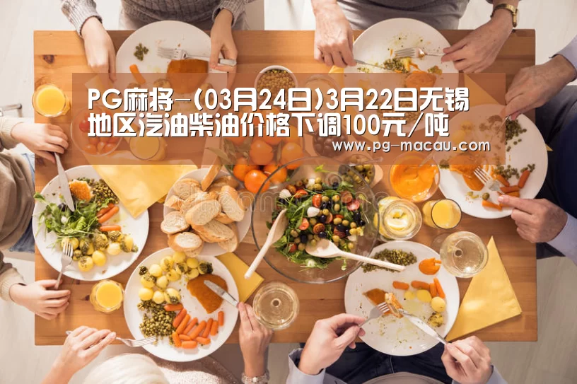 PG麻将-(03月24日)3月22日无锡地区汽油柴油价格下调100元/吨(图4) PG棋牌