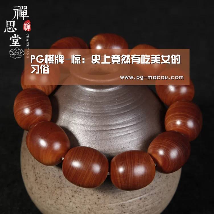 PG棋牌-惊:史上竟然有吃美女的习俗(图1) PG虎机