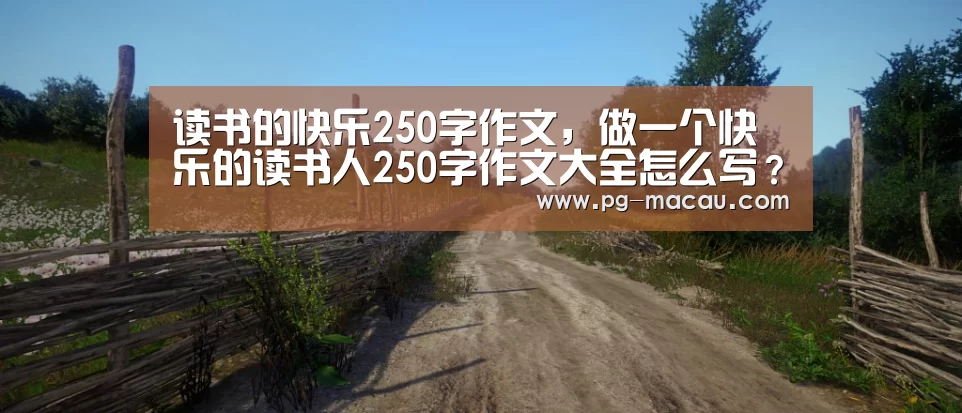 读书的快乐250字作文,做一个快乐的读书人250字作文大全怎么写???-PG麻将(图1) PG电子